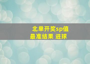 北单开奖sp值最准结果 进球